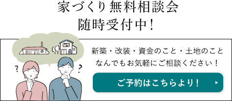 家づくり無料相談会随時開催中！新築・改装・資金のこと なんでもお気軽にご相談ください！ご予約はこちら